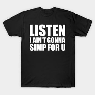 Listen I ain't gonna simp for you - STOP SIMPING - ANTI SIMP series 4 white T-Shirt